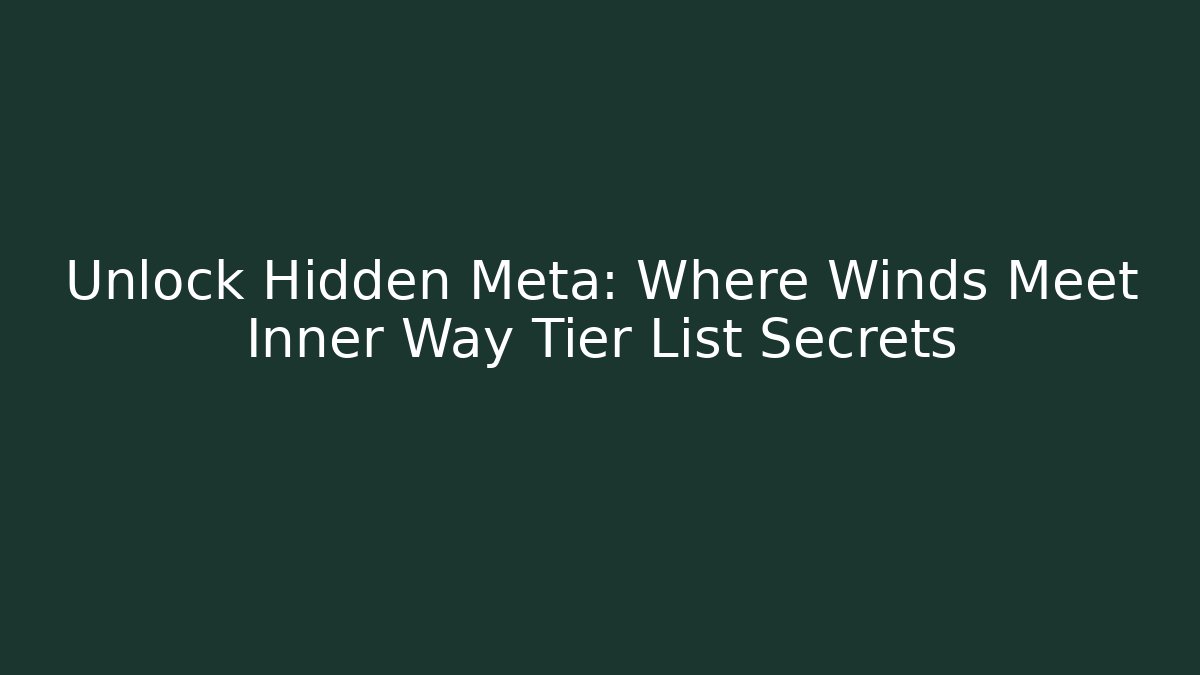 Unlock Hidden Meta: Where Winds Meet Inner Way Tier List Secrets