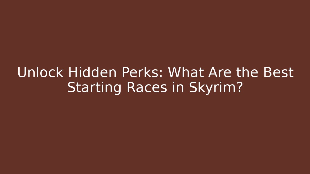 Unlock Hidden Perks: What Are the Best Starting Races in Skyrim?