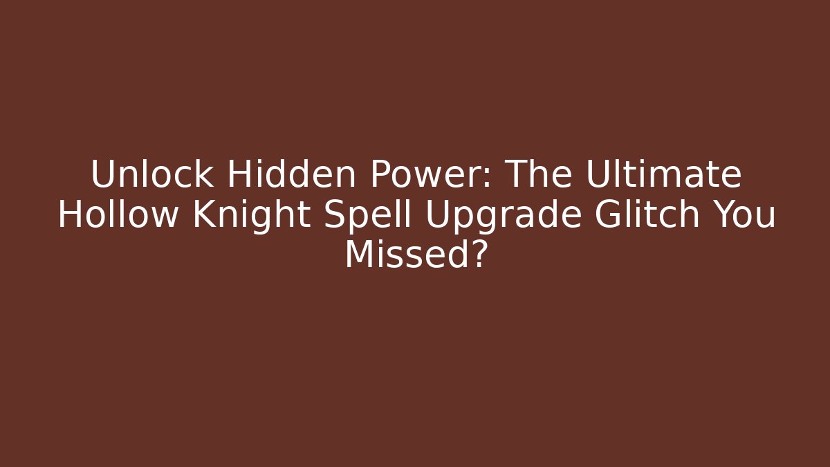 Unlock Hidden Power: The Ultimate Hollow Knight Spell Upgrade Glitch You Missed?