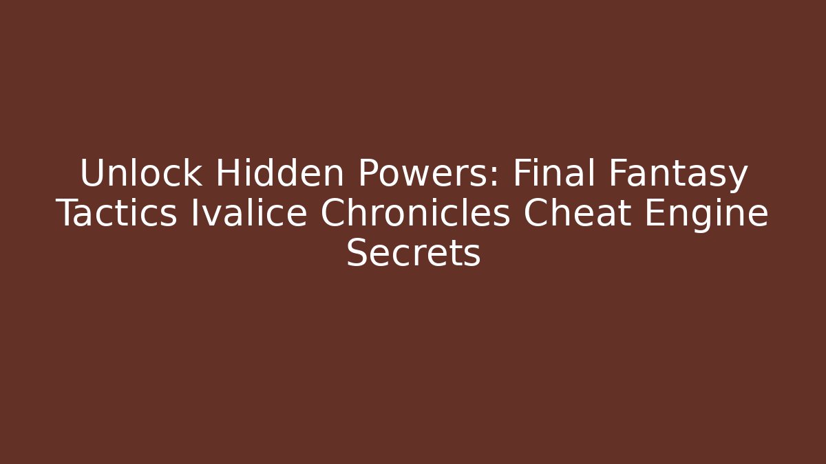 Unlock Hidden Powers: Final Fantasy Tactics Ivalice Chronicles Cheat Engine Secrets
