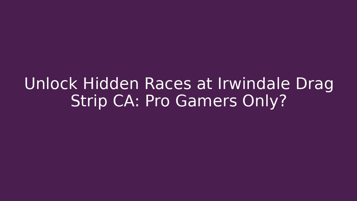 Unlock Hidden Races at Irwindale Drag Strip CA: Pro Gamers Only?