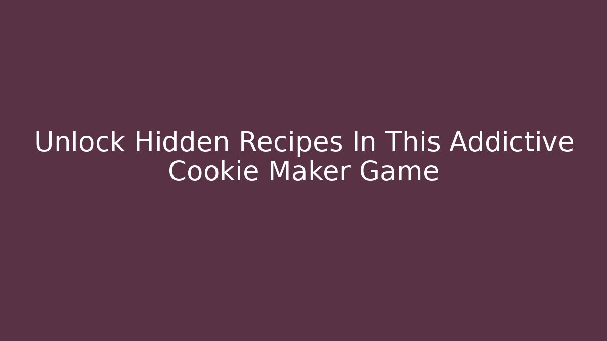 Unlock Hidden Recipes In This Addictive Cookie Maker Game