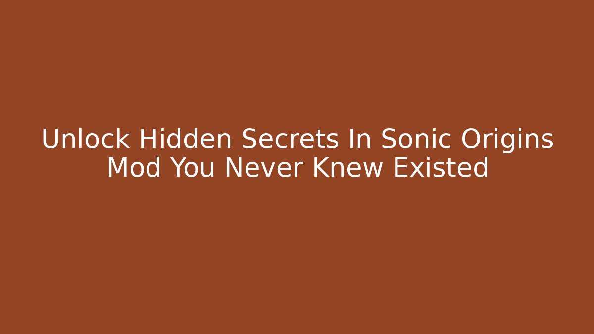Unlock Hidden Secrets In Sonic Origins Mod You Never Knew Existed
