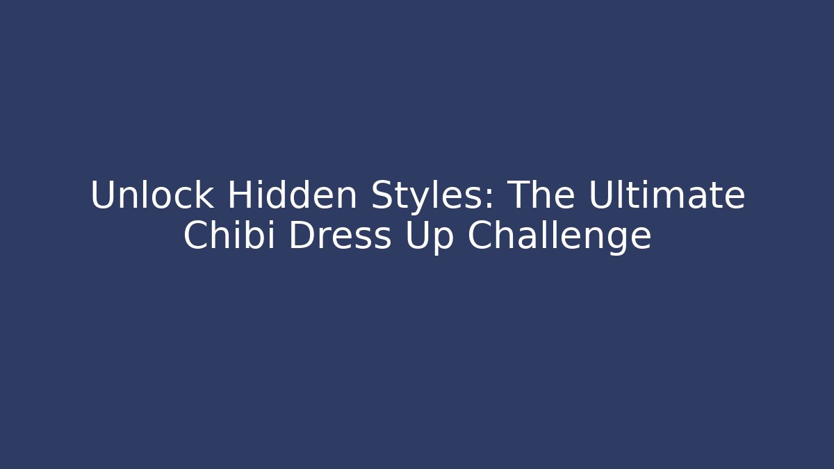 Unlock Hidden Styles: The Ultimate Chibi Dress Up Challenge
