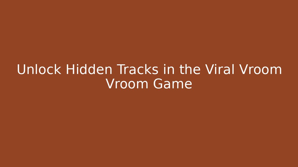 Unlock Hidden Tracks in the Viral Vroom Vroom Game