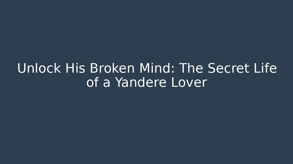 Unlock His Broken Mind: The Secret Life of a Yandere Lover