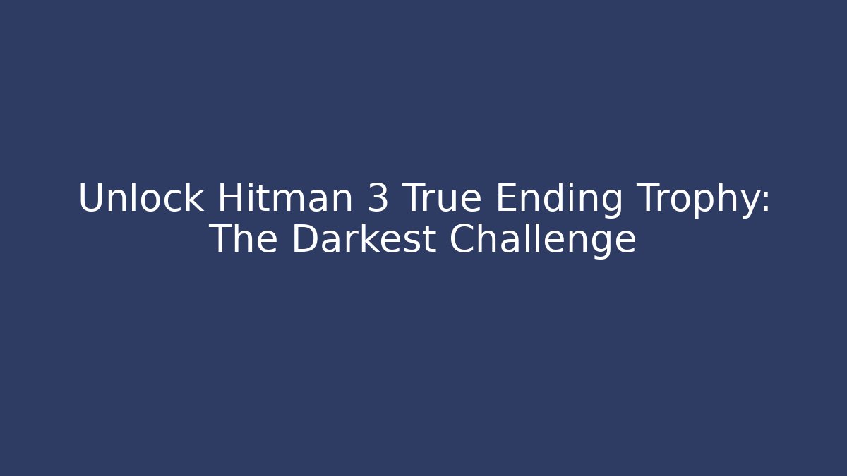 Unlock Hitman 3 True Ending Trophy: The Darkest Challenge - Boomer Naturals