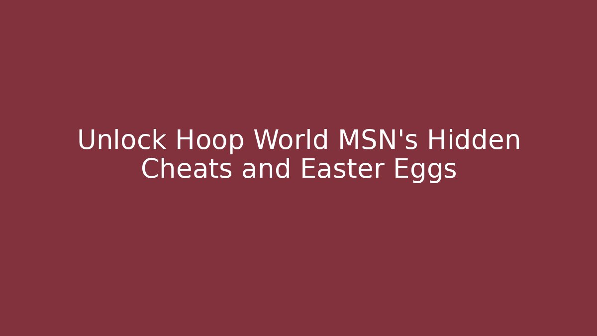 Unlock Hoop World MSN's Hidden Cheats and Easter Eggs