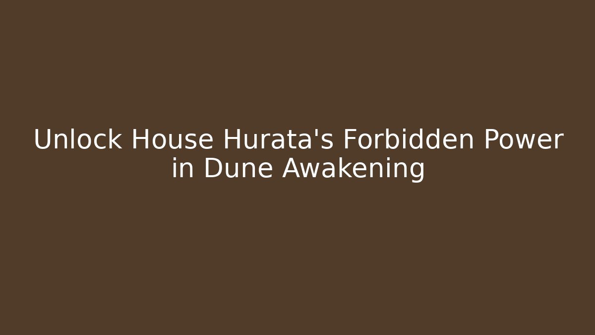 Unlock House Hurata's Forbidden Power in Dune Awakening