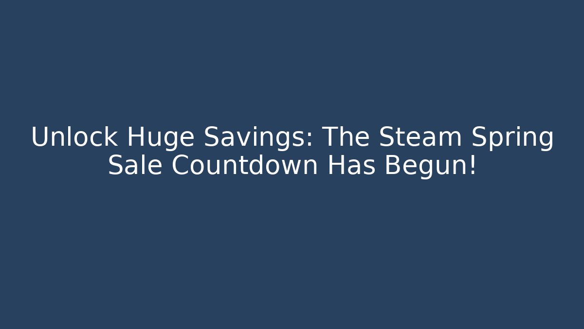 Unlock Huge Savings: The Steam Spring Sale Countdown Has Begun!