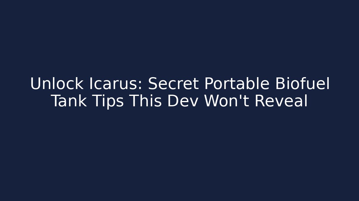 Unlock Icarus: Secret Portable Biofuel Tank Tips This Dev Won't Reveal