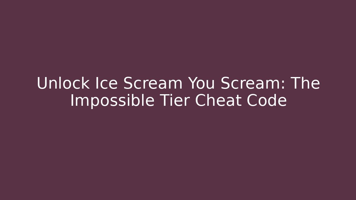 Unlock Ice Scream You Scream: The Impossible Tier Cheat Code