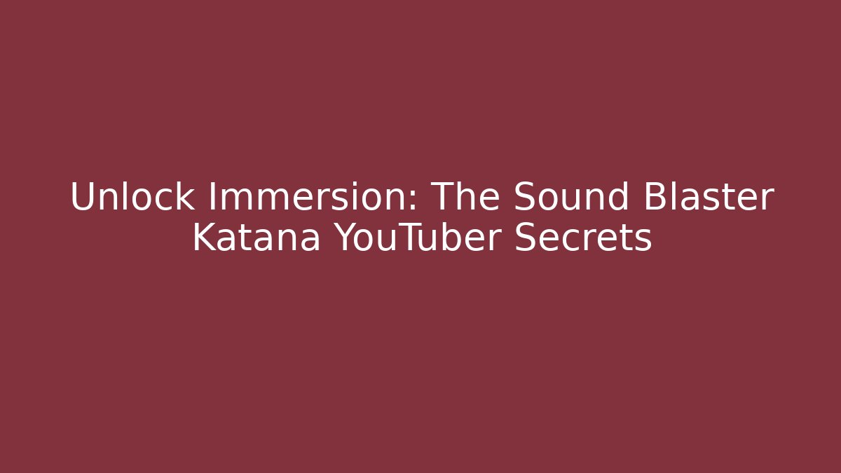 Unlock Immersion: The Sound Blaster Katana YouTuber Secrets