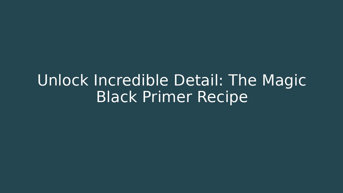 Unlock Incredible Detail: The Magic Black Primer Recipe