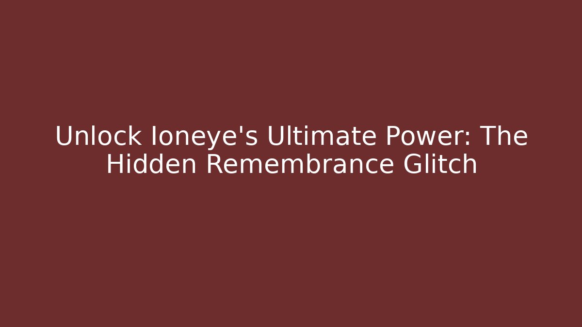 Unlock Ioneye's Ultimate Power: The Hidden Remembrance Glitch