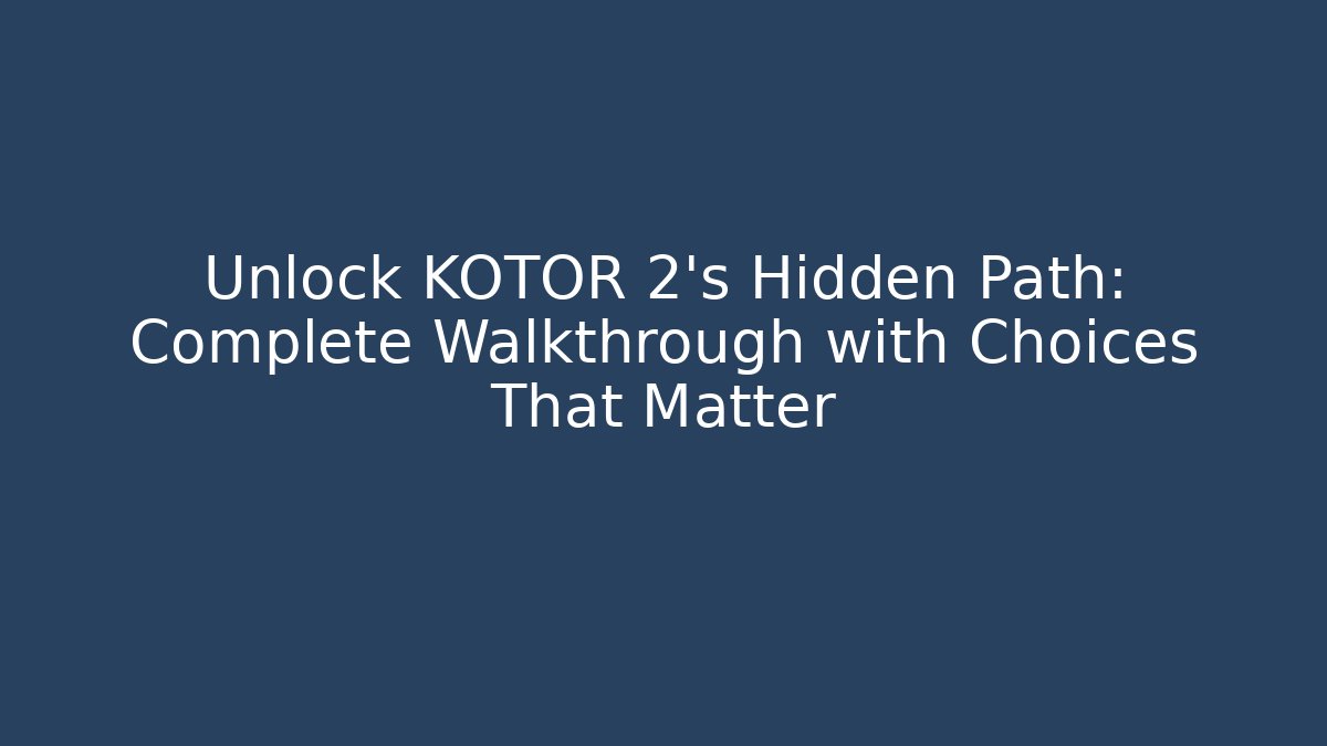 Unlock KOTOR 2's Hidden Path: Complete Walkthrough with Choices That Matter