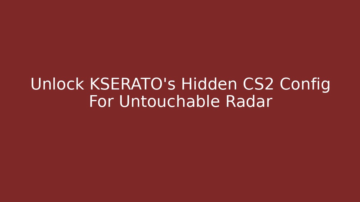 Unlock KSERATO's Hidden CS2 Config For Untouchable Radar