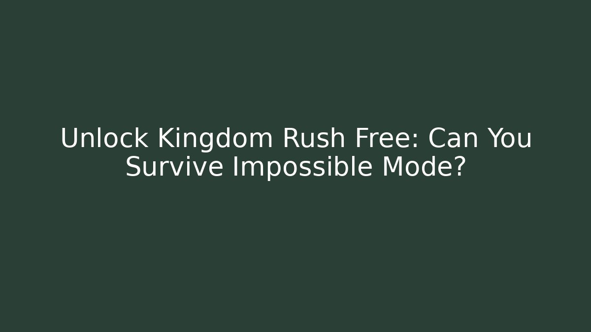 Unlock Kingdom Rush Free: Can You Survive Impossible Mode?