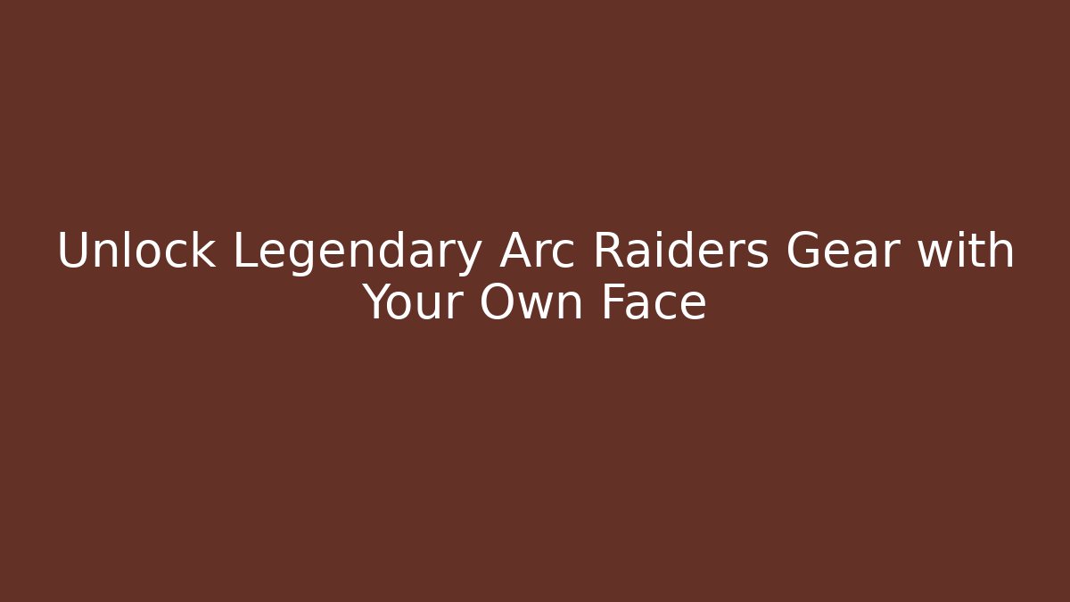 Unlock Legendary Arc Raiders Gear with Your Own Face
