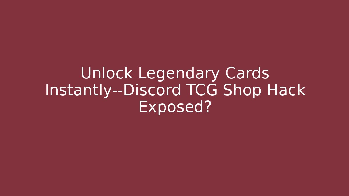 Unlock Legendary Cards Instantly—Discord TCG Shop Hack Exposed?