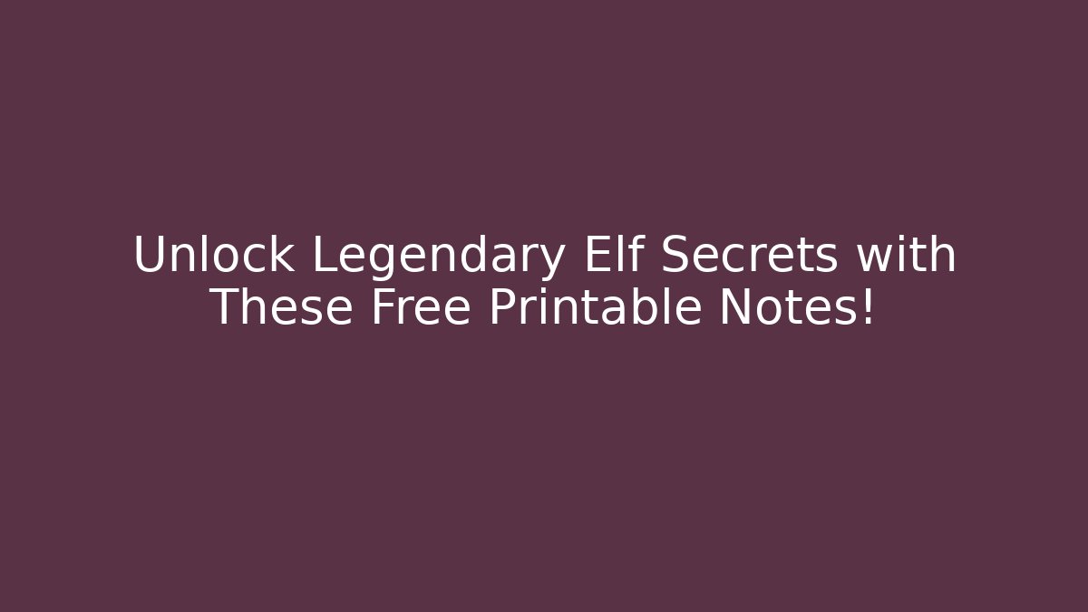 Unlock Legendary Elf Secrets with These Free Printable Notes!