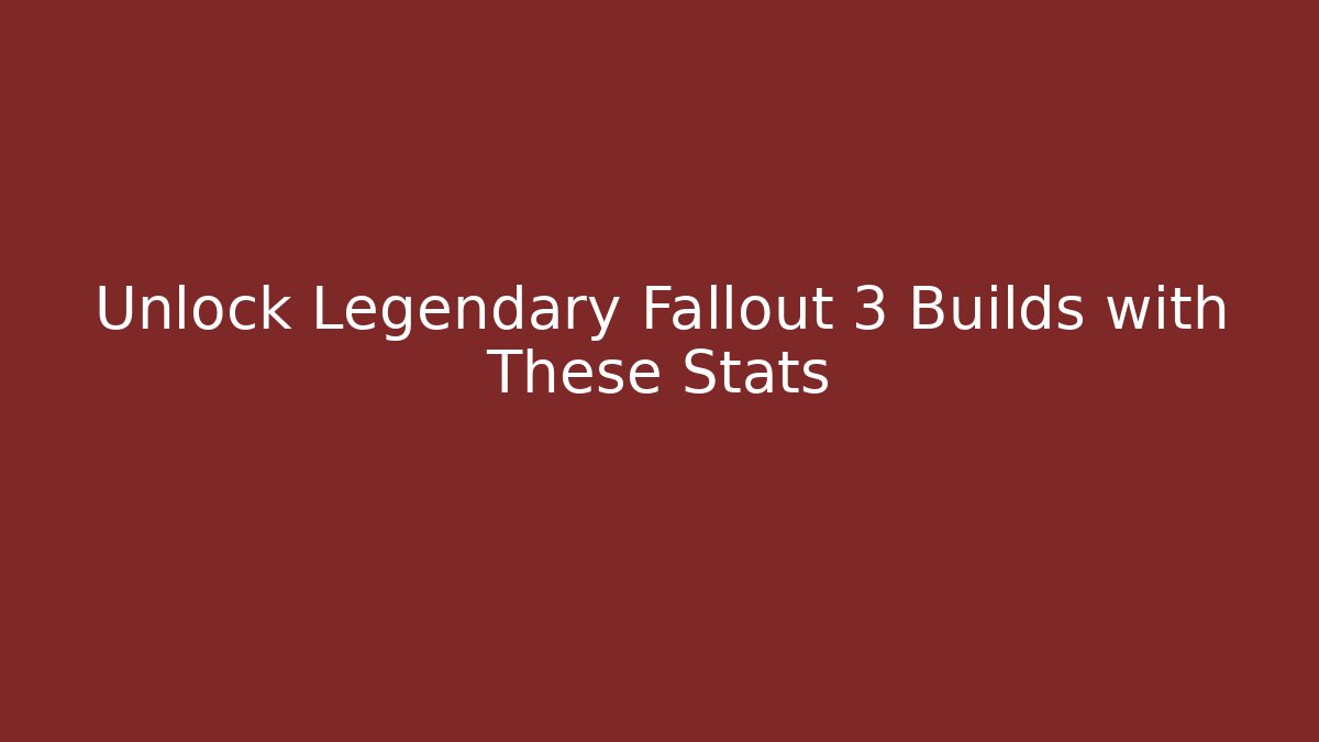 Unlock Legendary Fallout 3 Builds with These Stats