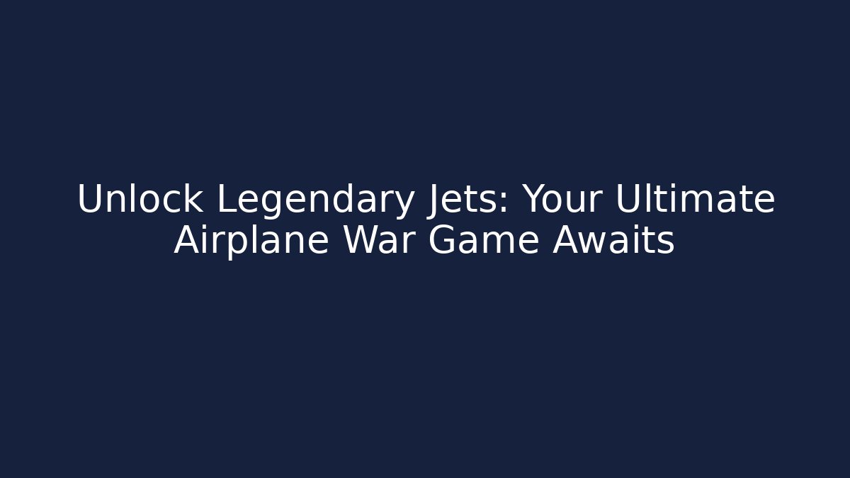 Unlock Legendary Jets: Your Ultimate Airplane War Game Awaits