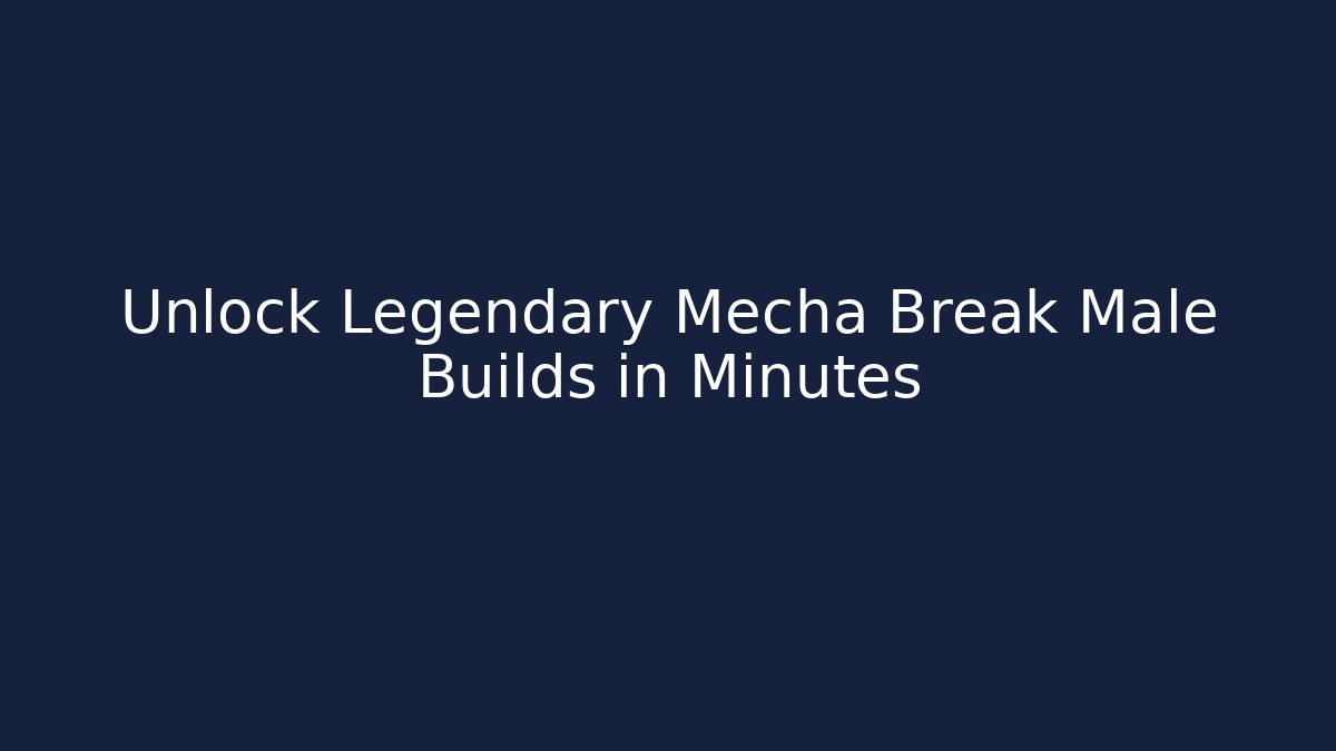 Unlock Legendary Mecha Break Male Builds in Minutes