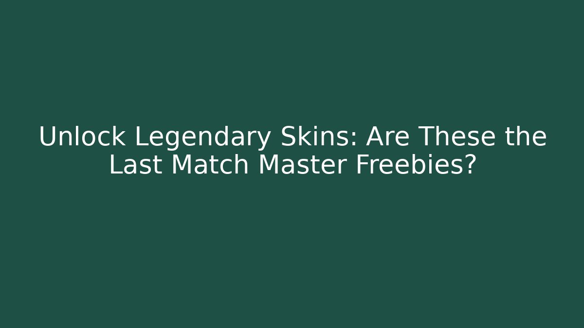 Unlock Legendary Skins: Are These the Last Match Master Freebies?