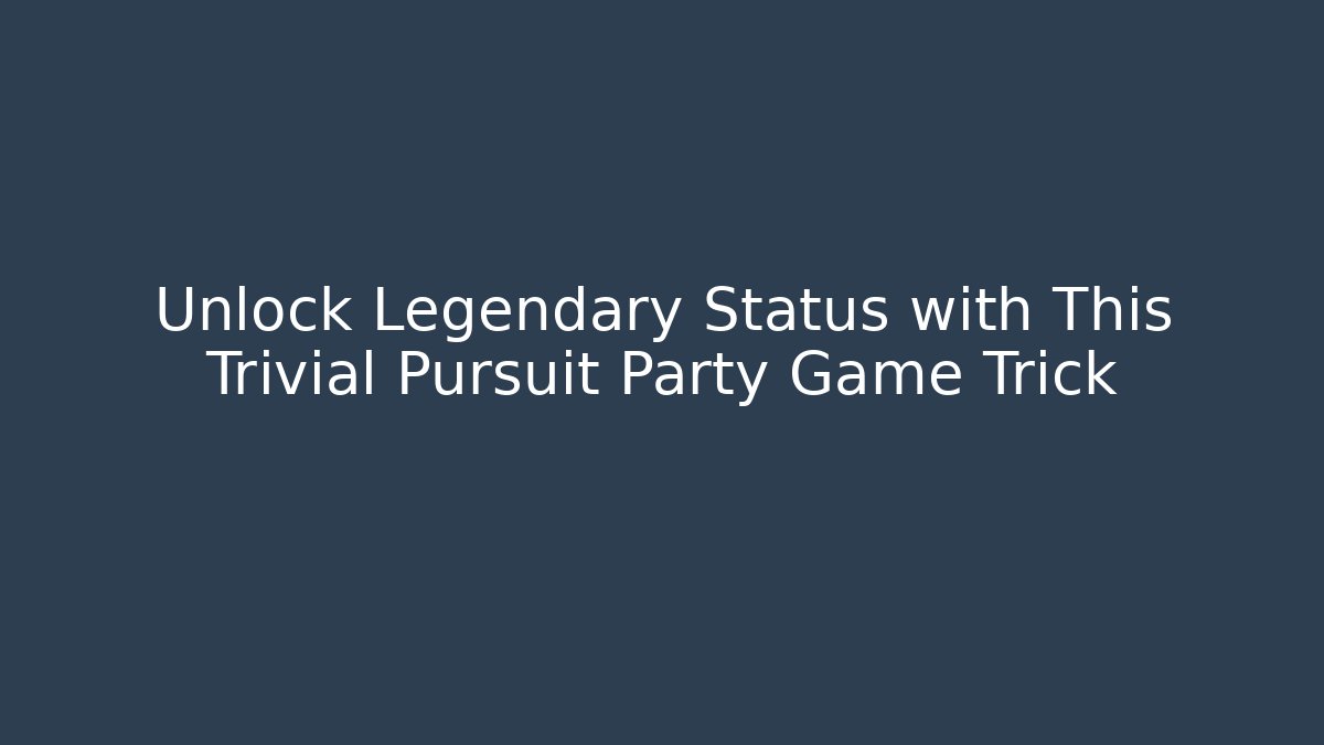 Unlock Legendary Status with This Trivial Pursuit Party Game Trick