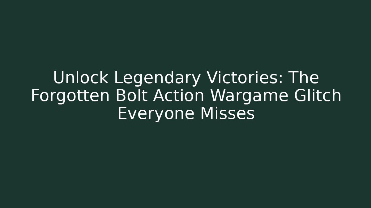 Unlock Legendary Victories: The Forgotten Bolt Action Wargame Glitch Everyone Misses
