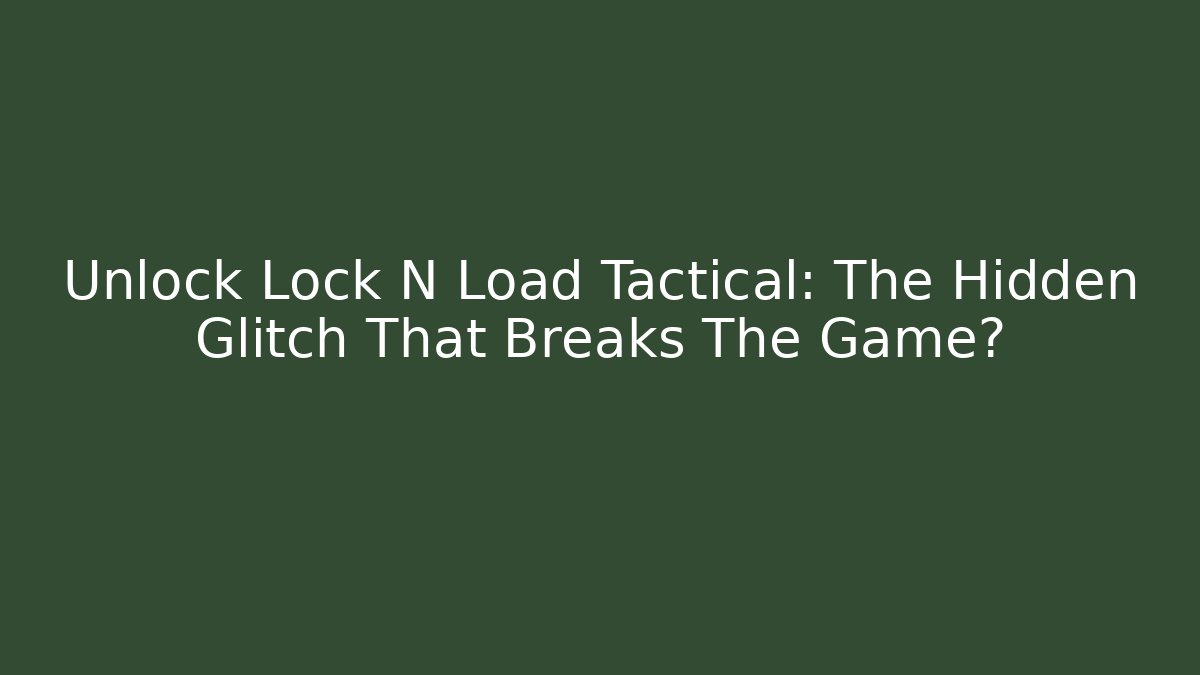 Unlock Lock N Load Tactical: The Hidden Glitch That Breaks The Game?