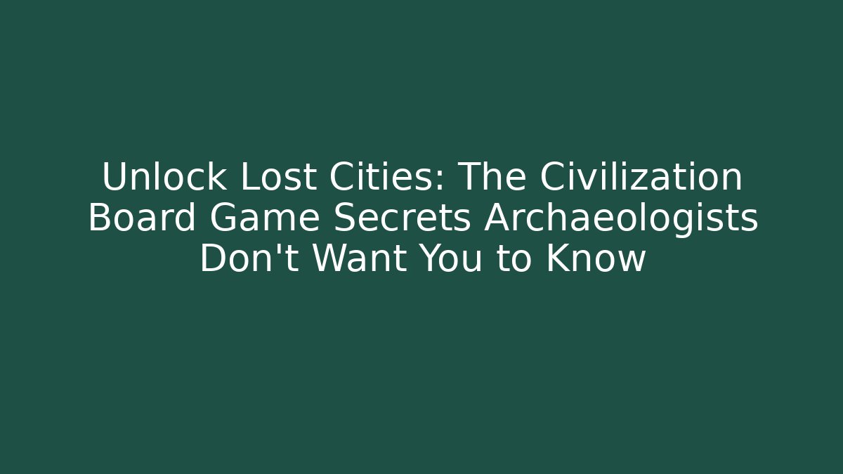 Unlock Lost Cities: The Civilization Board Game Secrets Archaeologists Don't Want You to Know