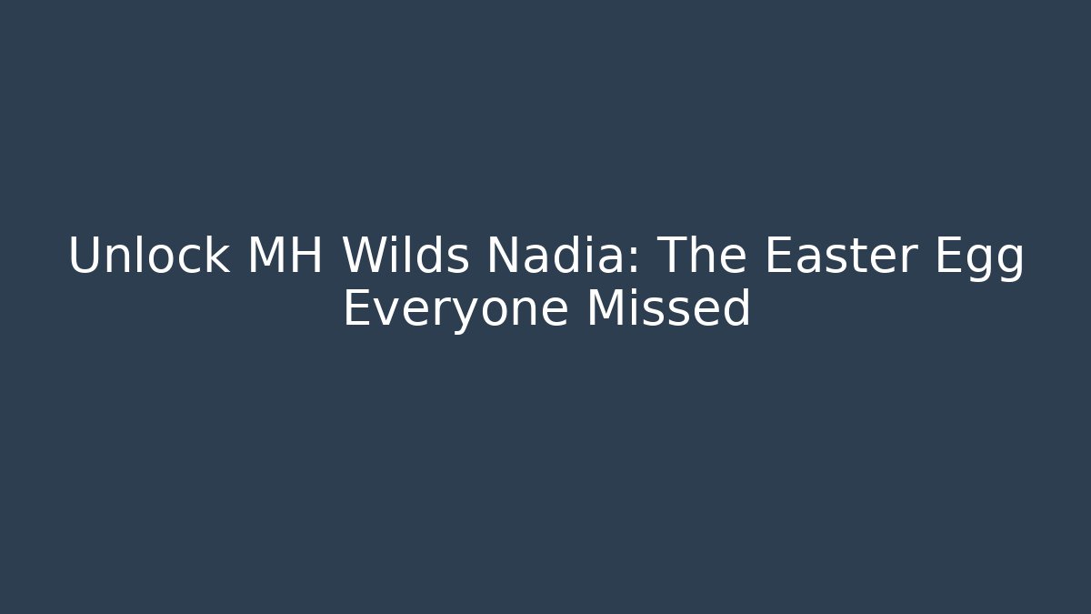 Unlock MH Wilds Nadia: The Easter Egg Everyone Missed - Boomer Naturals