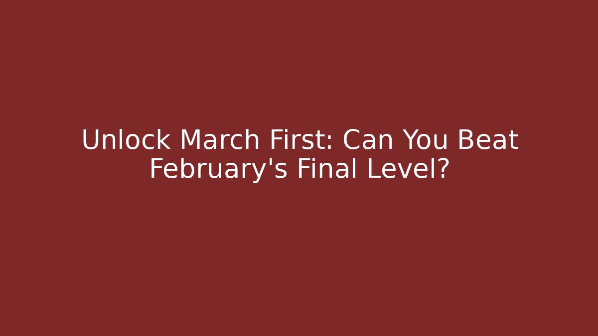 Unlock March First: Can You Beat February's Final Level?