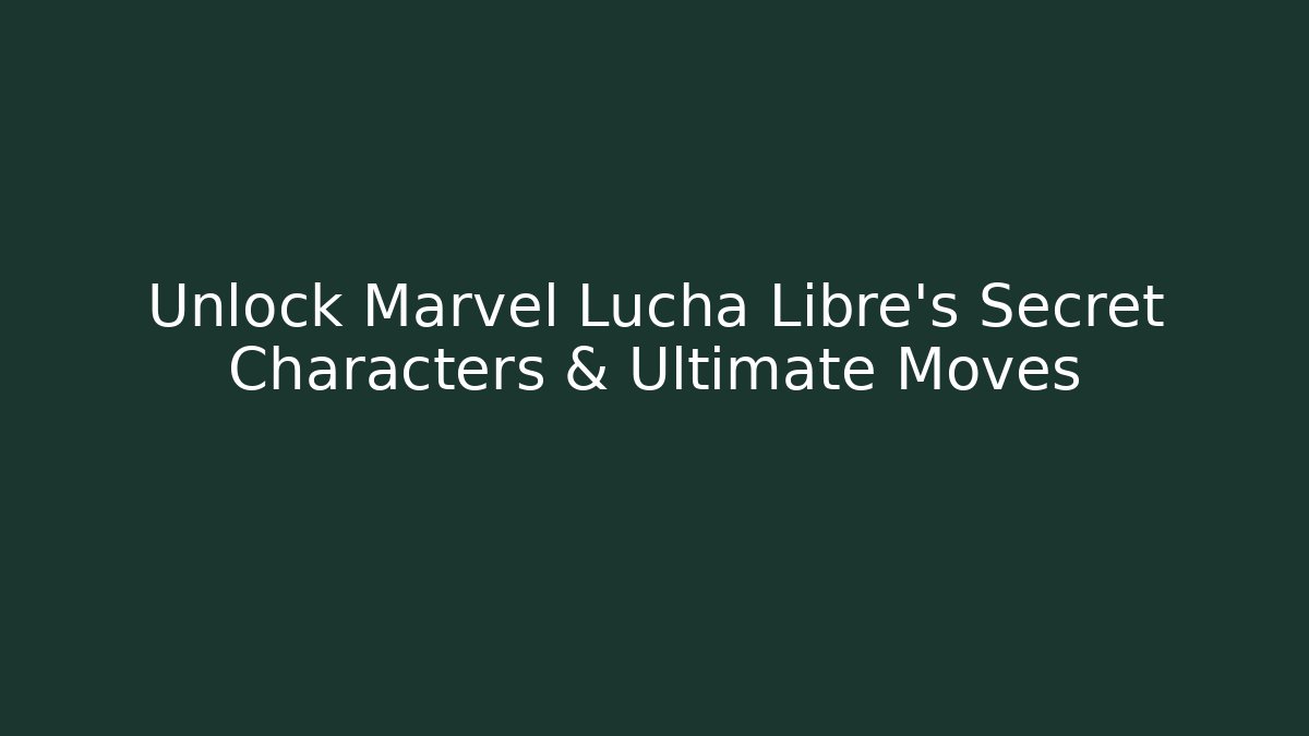 Unlock Marvel Lucha Libre's Secret Characters & Ultimate Moves - Boomer Naturals