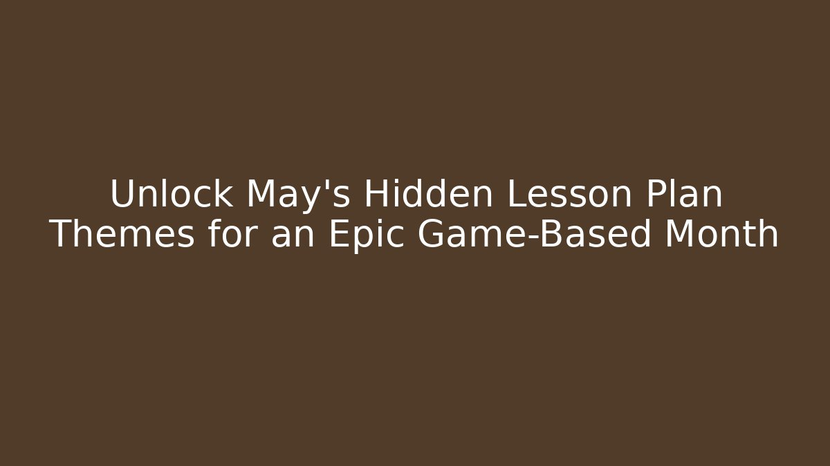 Unlock May's Hidden Lesson Plan Themes for an Epic Game-Based Month