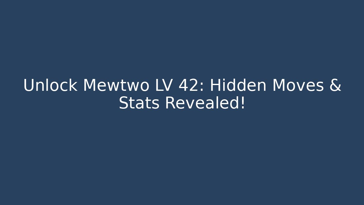 Unlock Mewtwo LV 42: Hidden Moves & Stats Revealed!