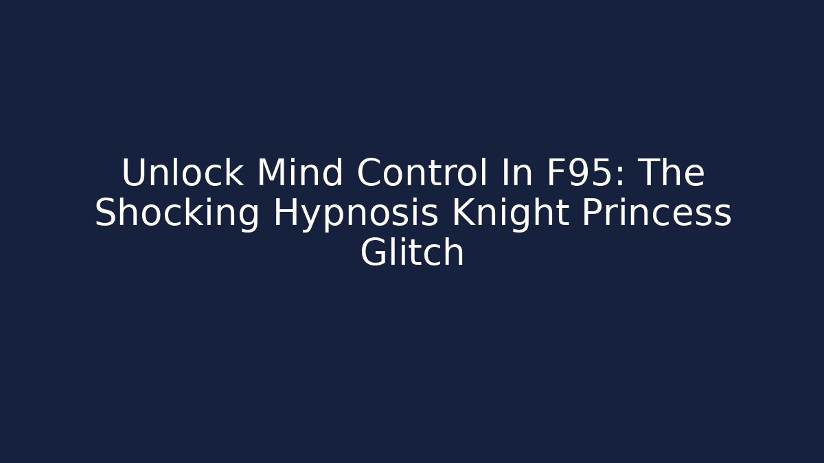 Unlock Mind Control In F95: The Shocking Hypnosis Knight Princess Glitch