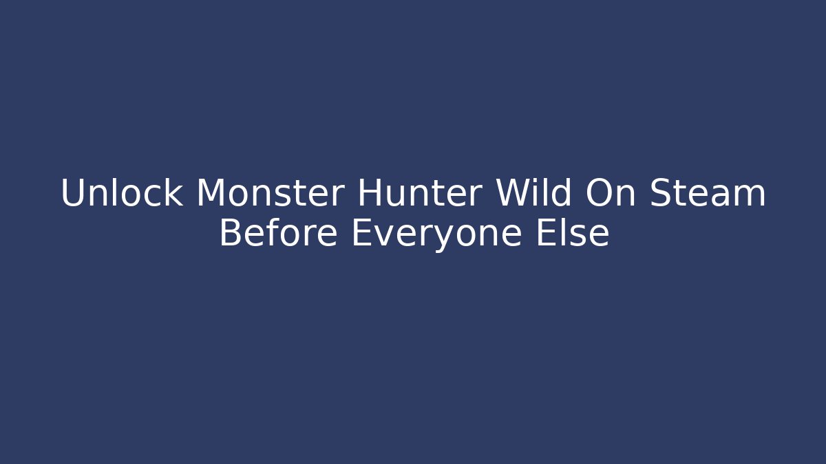 Unlock Monster Hunter Wild On Steam Before Everyone Else