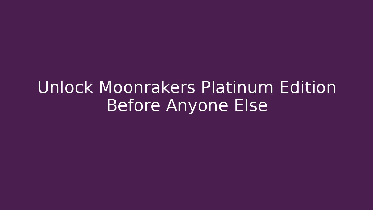 Unlock Moonrakers Platinum Edition Before Anyone Else