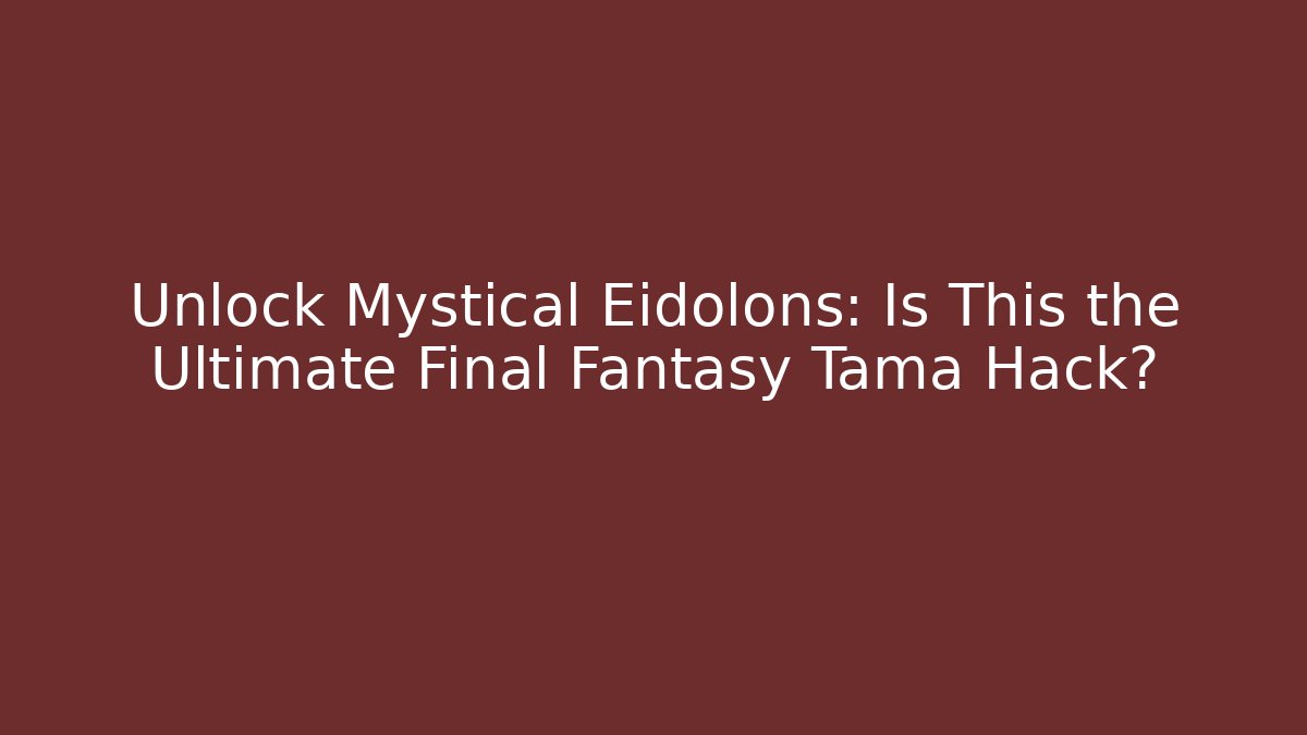 Unlock Mystical Eidolons: Is This the Ultimate Final Fantasy Tama Hack?