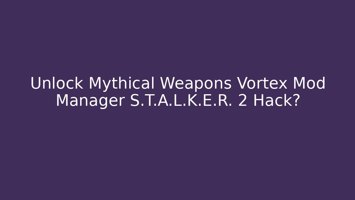 Unlock Mythical Weapons Vortex Mod Manager S.T.A.L.K.E.R. 2 Hack? - Boomer Naturals