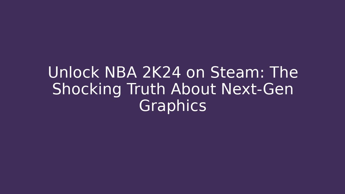 Unlock NBA 2K24 on Steam: The Shocking Truth About Next-Gen Graphics