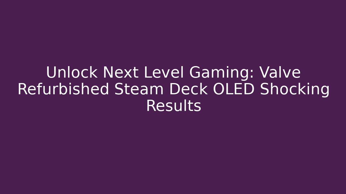 Unlock Next Level Gaming: Valve Refurbished Steam Deck OLED Shocking Results