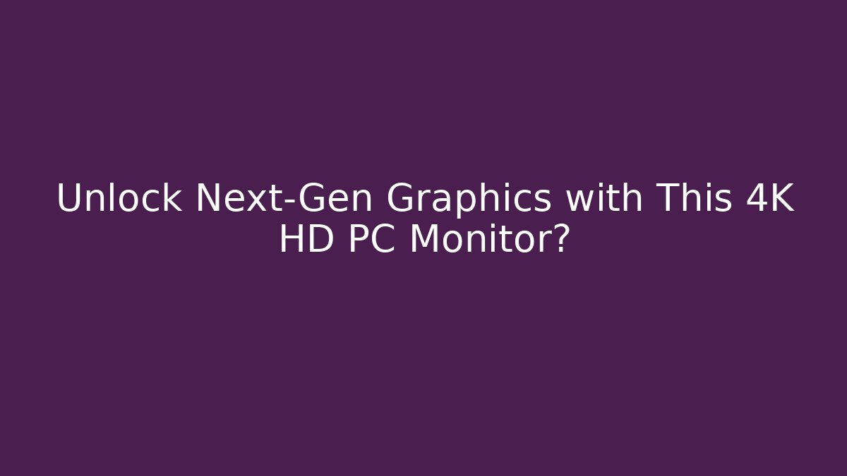 Unlock Next-Gen Graphics with This 4K HD PC Monitor?