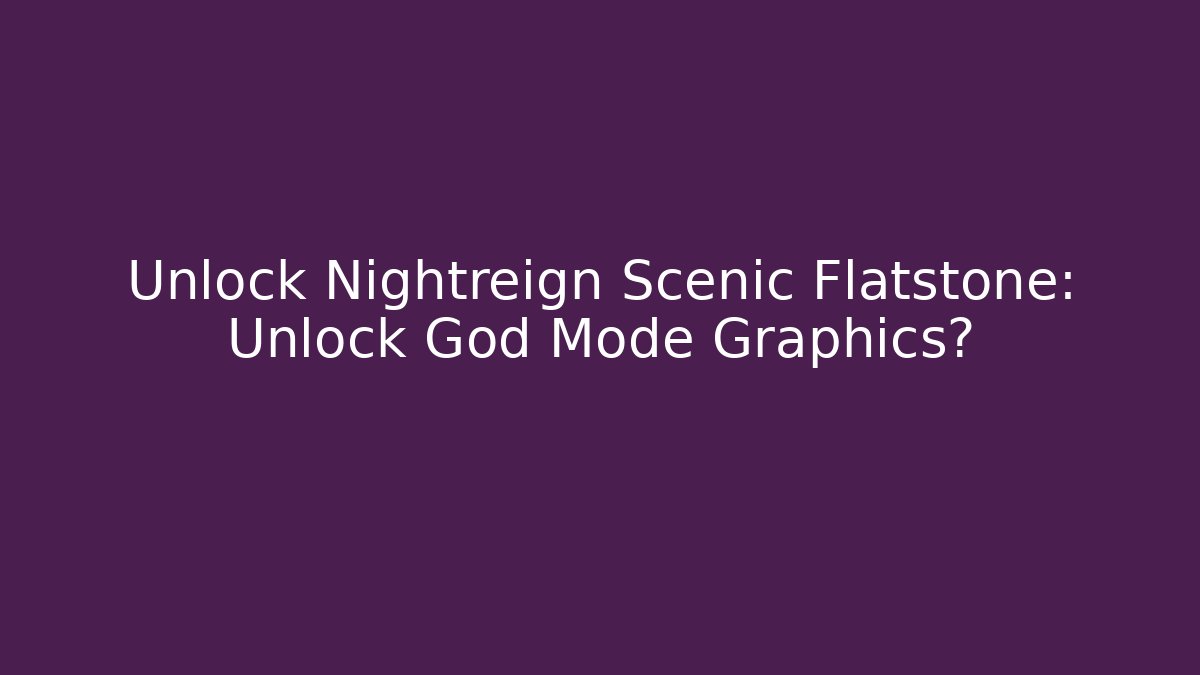 Unlock Nightreign Scenic Flatstone: Unlock God Mode Graphics?