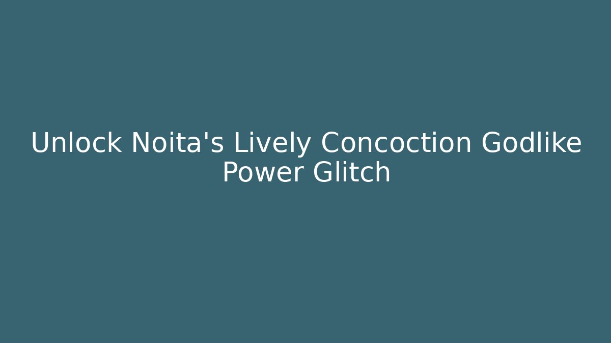 Unlock Noita's Lively Concoction Godlike Power Glitch - Boomer Naturals