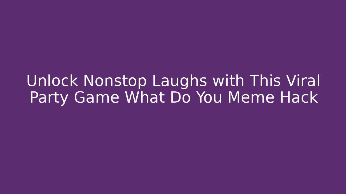 Unlock Nonstop Laughs with This Viral Party Game What Do You Meme Hack