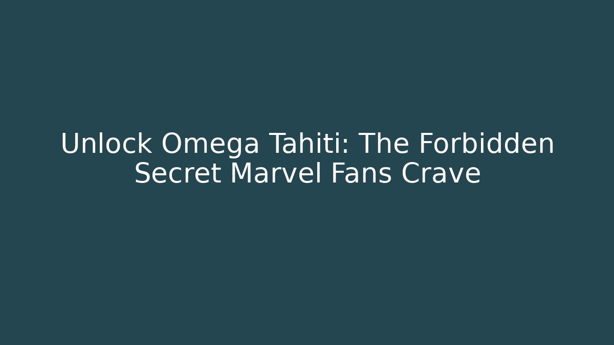 Unlock Omega Tahiti: The Forbidden Secret Marvel Fans Crave